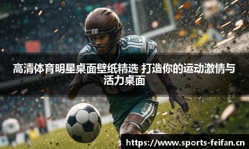 高清体育明星桌面壁纸精选 打造你的运动激情与活力桌面