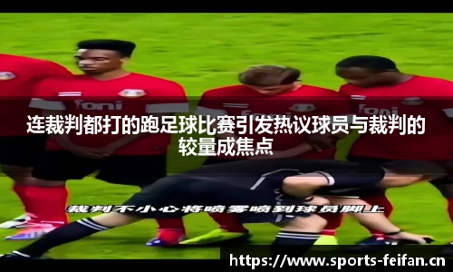 连裁判都打的跑足球比赛引发热议球员与裁判的较量成焦点