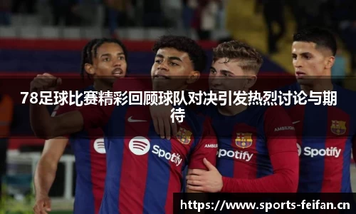 78足球比赛精彩回顾球队对决引发热烈讨论与期待