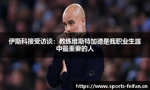 伊斯科接受访谈：教练维斯特加德是我职业生涯中最重要的人