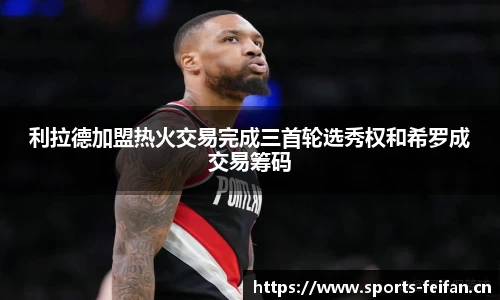 利拉德加盟热火交易完成三首轮选秀权和希罗成交易筹码