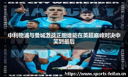 中利物浦与曼城激战正酣谁能在英超巅峰对决中笑到最后
