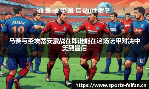 马赛与圣埃蒂安激战在即谁能在这场法甲对决中笑到最后