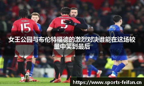 女王公园与布伦特福德的激烈对决谁能在这场较量中笑到最后